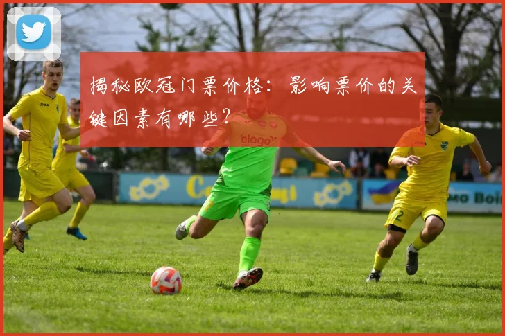 揭秘欧冠门票价格：影响票价的关键因素有哪些？