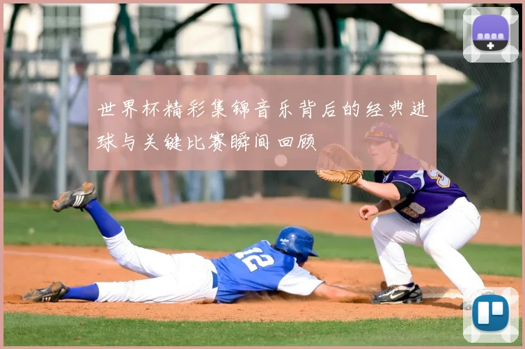 世界杯精彩集锦音乐背后的经典进球与关键比赛瞬间回顾