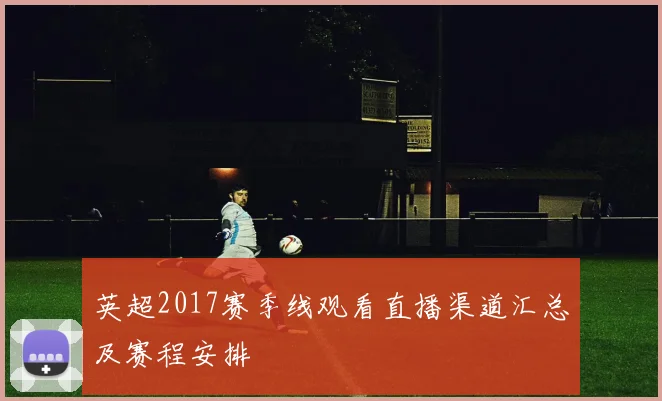 英超2017赛季线观看直播渠道汇总及赛程安排
