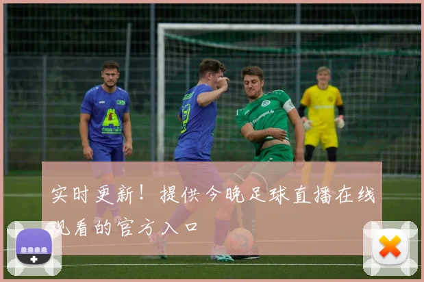 实时更新！提供今晚足球直播在线观看的官方入口