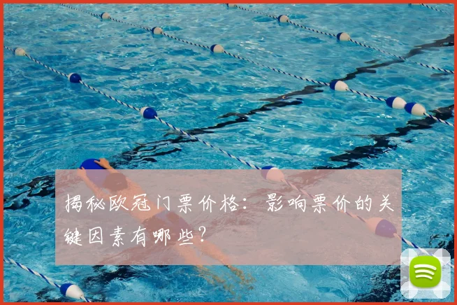 揭秘欧冠门票价格：影响票价的关键因素有哪些？