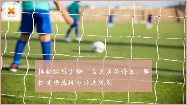 揭秘欧冠金靴：盘点历届得主，解析奖项属性与评选规则