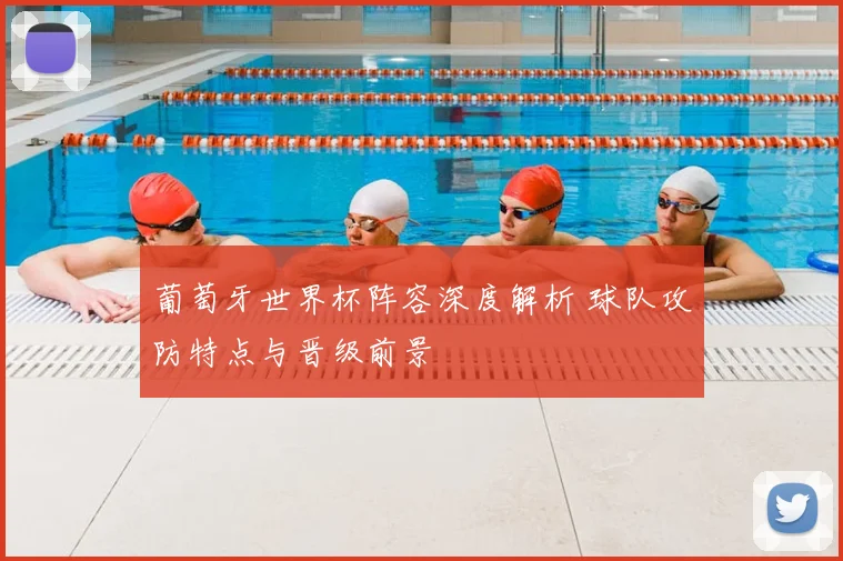 葡萄牙世界杯阵容深度解析 球队攻防特点与晋级前景