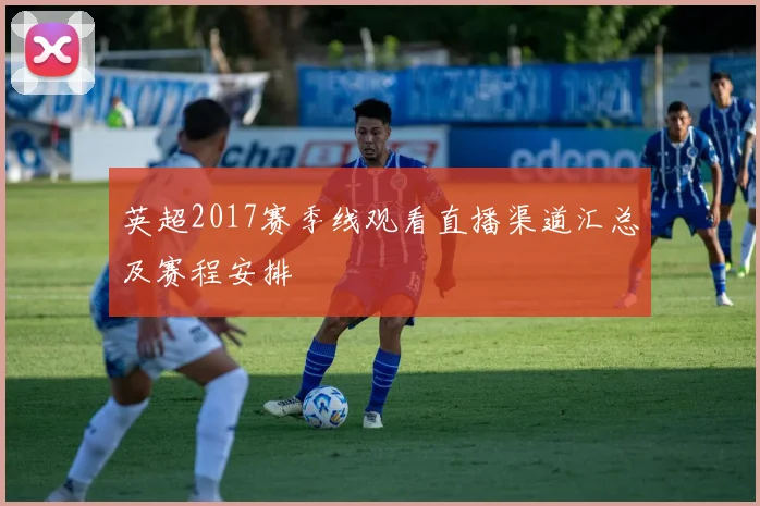 英超2017赛季线观看直播渠道汇总及赛程安排