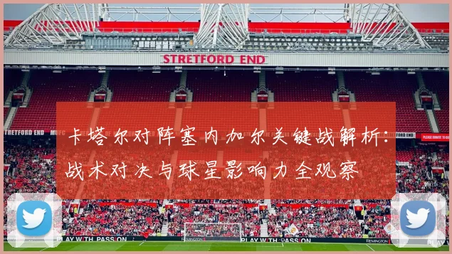 卡塔尔对阵塞内加尔关键战解析：战术对决与球星影响力全观察