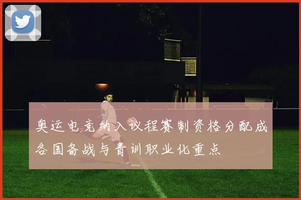 奥运电竞纳入议程赛制资格分配成各国备战与青训职业化重点