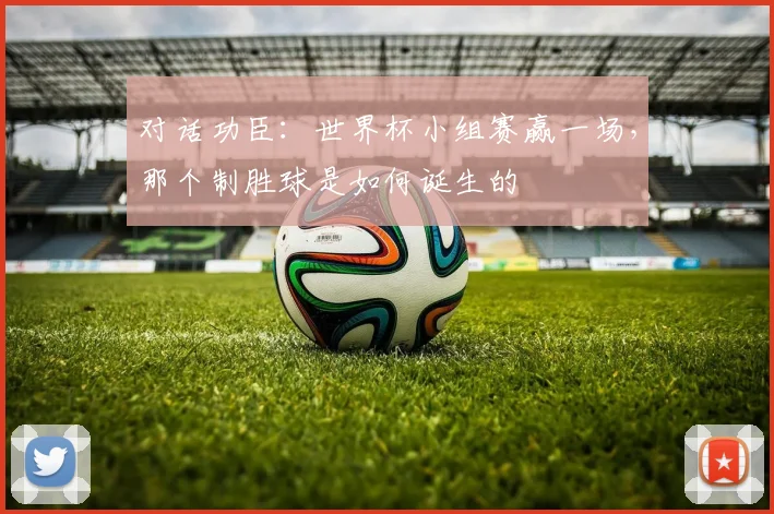 对话功臣:世界杯小组赛赢一场,那个制胜球是如何诞生的