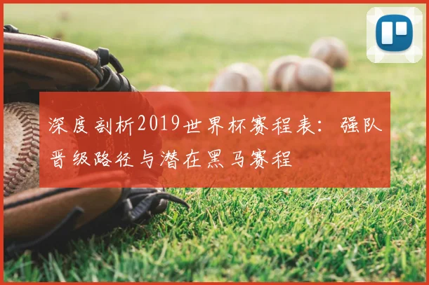 深度剖析2019世界杯赛程表:强队晋级路径与潜在黑马赛程