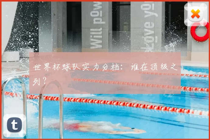 世界杯球队实力分档:谁在顶级之列?