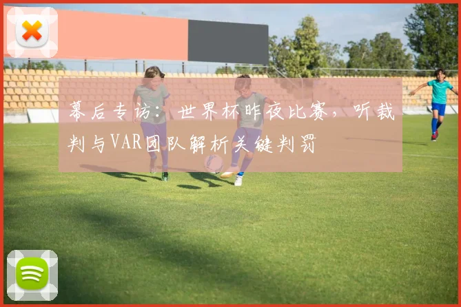 幕后专访:世界杯昨夜比赛,听裁判与VAR团队解析关键判罚