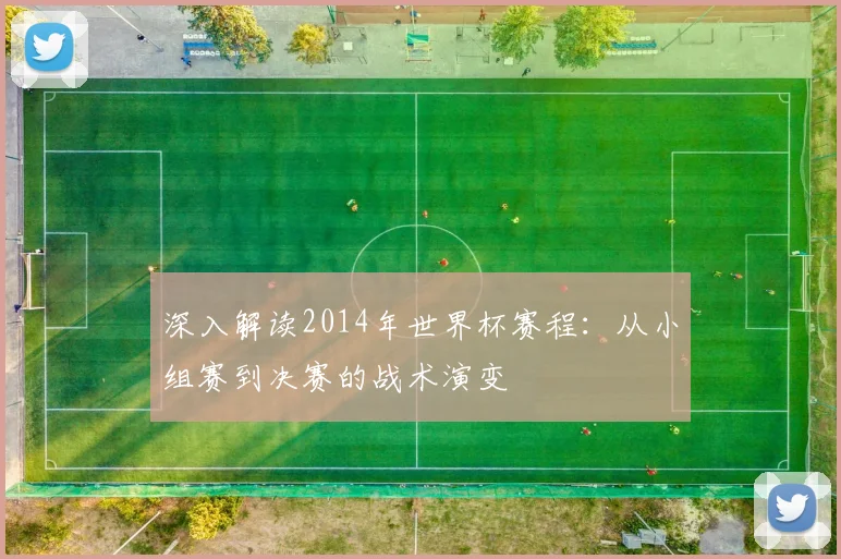 深入解读2014年世界杯赛程：从小组赛到决赛的战术演变