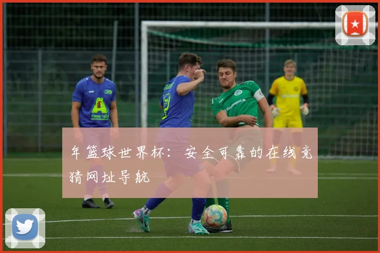 年篮球世界杯:安全可靠的在线竞猜网址导航