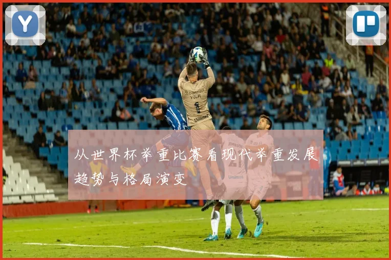 从世界杯举重比赛看现代举重发展趋势与格局演变