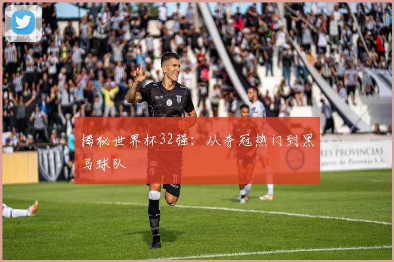 揭秘世界杯32强:从夺冠热门到黑马球队