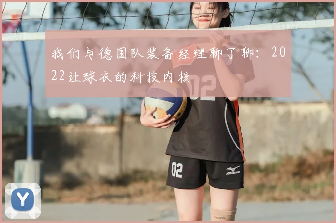我们与德国队装备经理聊了聊:2022让球衣的科技内核