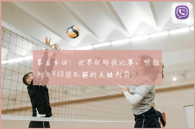 幕后专访:世界杯昨夜比赛,听裁判与VAR团队解析关键判罚