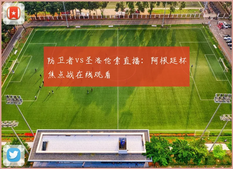 防卫者vs圣洛伦索直播:阿根廷杯焦点战在线观看