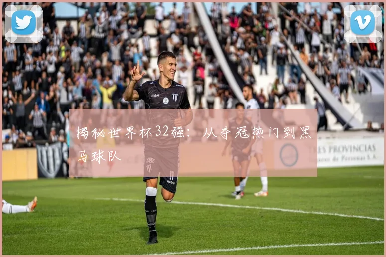 揭秘世界杯32强:从夺冠热门到黑马球队