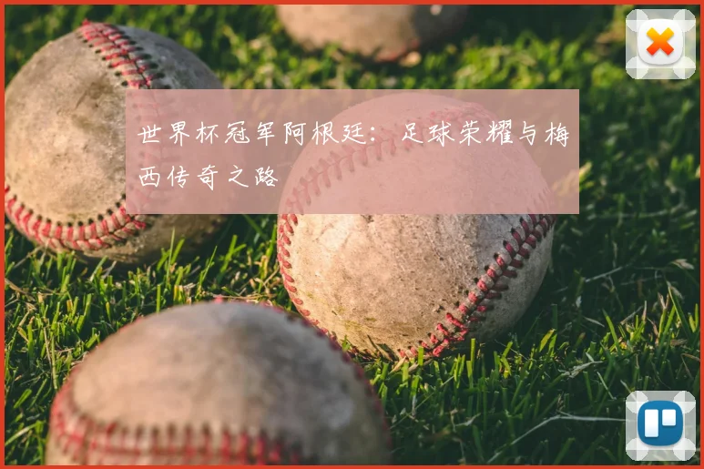 世界杯冠军阿根廷:足球荣耀与梅西传奇之路
