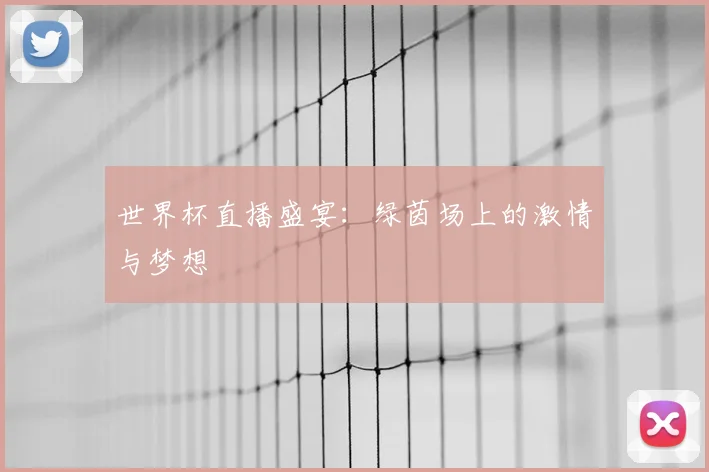 世界杯直播盛宴:绿茵场上的激情与梦想