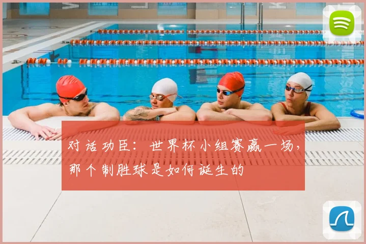 对话功臣:世界杯小组赛赢一场,那个制胜球是如何诞生的