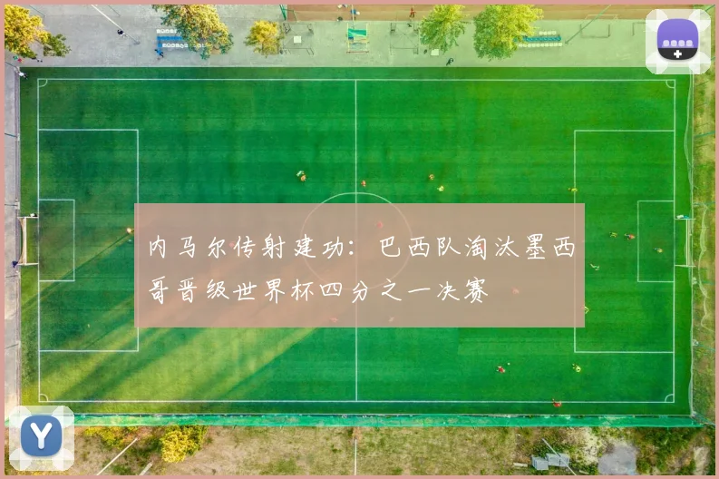 内马尔传射建功:巴西队淘汰墨西哥晋级世界杯四分之一决赛