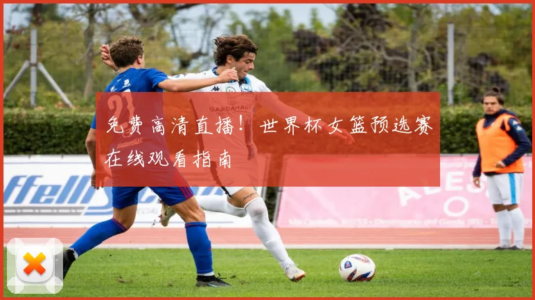 免费高清直播！世界杯女篮预选赛在线观看指南