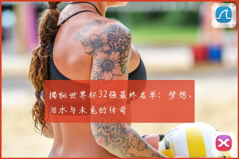 揭秘世界杯32强最终名单:梦想、泪水与未竟的传奇