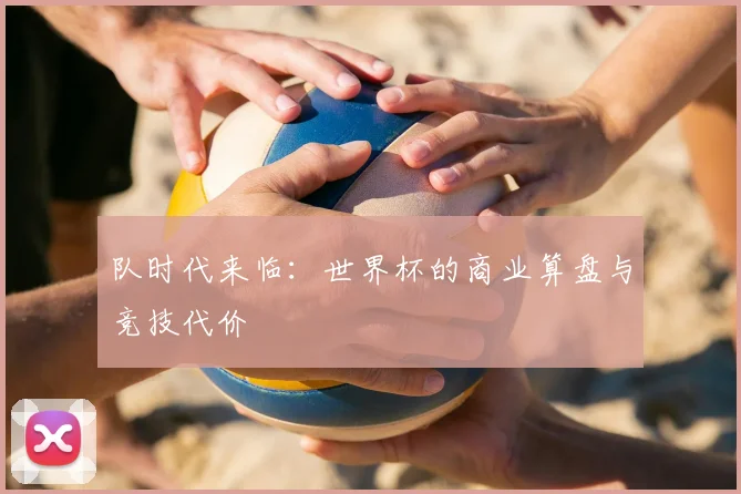 队时代来临:世界杯的商业算盘与竞技代价